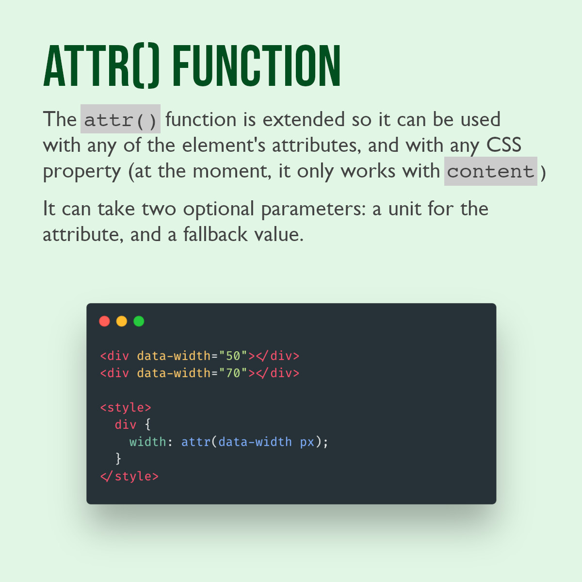 Attr() function. The attr() function is extended so it can be used with any of the element's attributes, and with any CSS property (at the moment, it only works with content). It can take two optional parameters: a unit for the attribute and a fallback value. CSS Code snippet